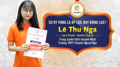 SỰ KỲ VỌNG LÀ ÁP LỰC HAY ĐỘNG LỰC? - CHIA SẺ CỦA LÊ THU NGA - TÂN HỌC SINH THPT CHUYÊN NGOẠI NGỮ